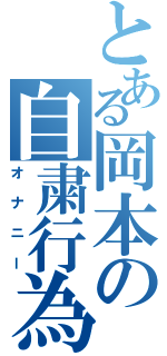 とある岡本の自粛行為（オナニー）