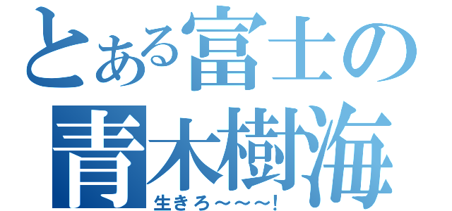 とある富士の青木樹海（生きろ～～～！）