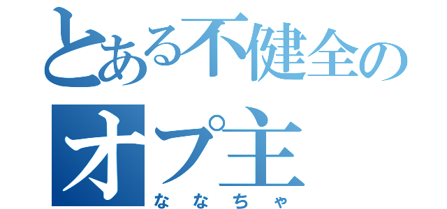 とある不健全のオプ主（ななちゃ）