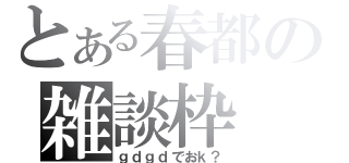 とある春都の雑談枠（ｇｄｇｄでおｋ？）