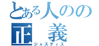 とある人のの正　義（ジャスティス）