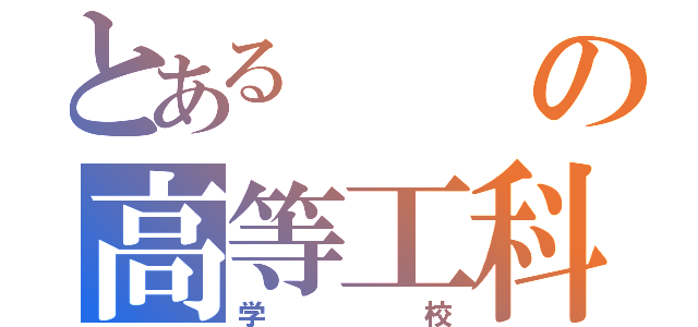 とあるの高等工科（学校）