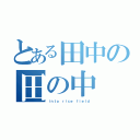 とある田中の田の中（ｉｎｔｏ ｒｉｃｅ ｆｉｅｌｄ）