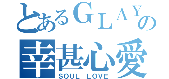 とあるＧＬＡＹの幸甚心愛（ＳＯＵＬ ＬＯＶＥ）