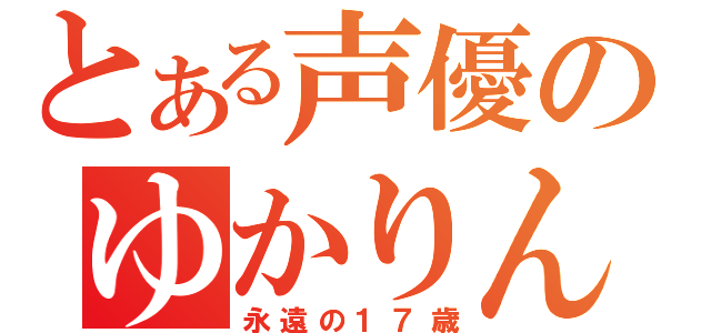 とある声優のゆかりん（永遠の１７歳）