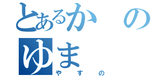 とあるかのゆま（やすの）