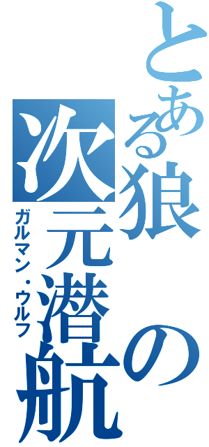 とある狼の次元潜航挺（ガルマン・ウルフ）