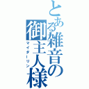 とある雑音の御主人様（マイダーリン）