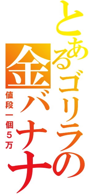 とあるゴリラの金バナナ（値段一個５万）