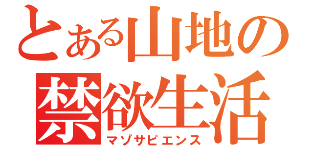 とある山地の禁欲生活（マゾサピエンス）