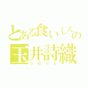 とある食いしん坊の玉井詩織（しおりん）