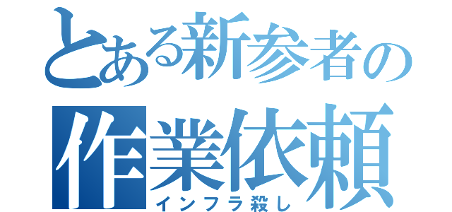 とある新参者の作業依頼（インフラ殺し）