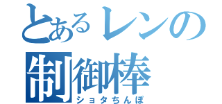 とあるレンの制御棒（ショタちんぽ）