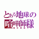 とある地球の喧嘩師様（高杉晋助）