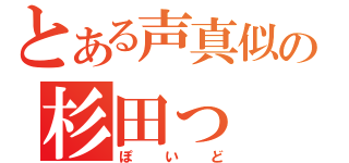 とある声真似の杉田っ（ぽいど）