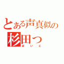 とある声真似の杉田っ（ぽいど）