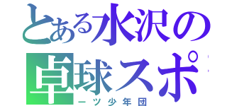 とある水沢の卓球スポ（ーツ少年団）