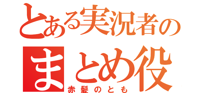 とある実況者のまとめ役（赤髪のとも）