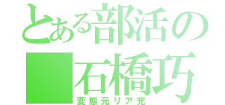 とある部活の 石橋巧実（変態元リア充）