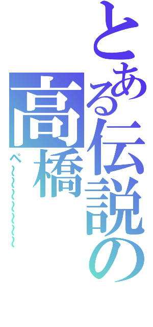 とある伝説の高橋（ペ～～～～～～～）