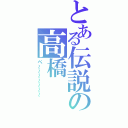 とある伝説の高橋（ペ～～～～～～～）