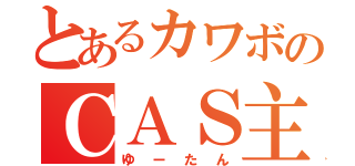 とあるカワボのＣＡＳ主（ゆーたん）