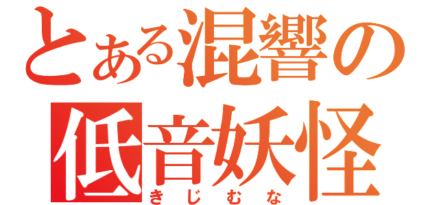 とある混響の低音妖怪（きじむな）