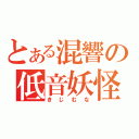 とある混響の低音妖怪（きじむな）