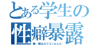 とある学生の性癖暴露（俺…実はロリコンなんだ）