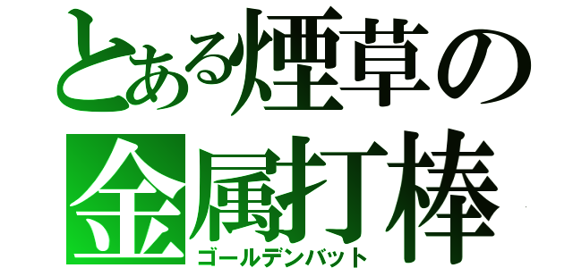 とある煙草の金属打棒（ゴールデンバット）