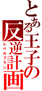 とある王子の反逆計画（レベルプラン）