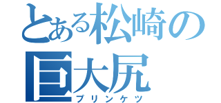 とある松崎の巨大尻（プリンケツ）