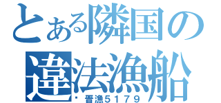 とある隣国の違法漁船（閩晋漁５１７９）