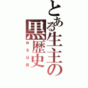 とある生主の黒歴史（ぬる社長）