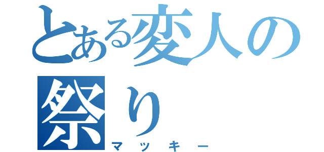 とある変人の祭り（マッキー）