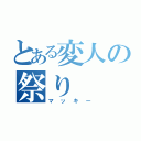 とある変人の祭り（マッキー）