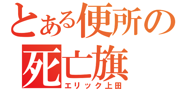 とある便所の死亡旗（エリック上田）