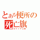 とある便所の死亡旗（エリック上田）