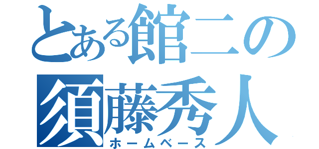 とある館二の須藤秀人（ホームベース）