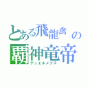 とある飛龍禽　の覇神竜帝（デュエルメクス）