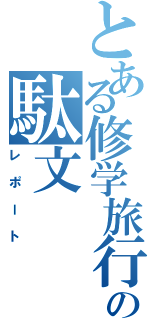 とある修学旅行の駄文（レポート）