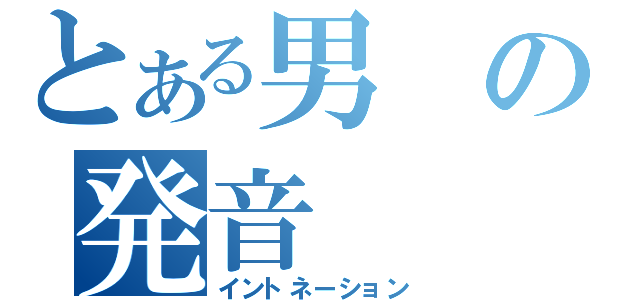 とある男の発音（イントネーション）