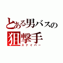 とある男バスの狙撃手（スナイパー）