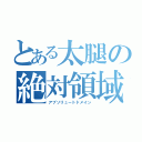 とある太腿の絶対領域（アブソリュートドメイン）