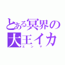 とある冥界の大王イカ（エンマ）