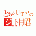 とあるＵＴＡＵのジト目君（型破ルト）