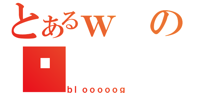 とあるｗの퐶（ｂｌｏｏｏｏｏｇ）