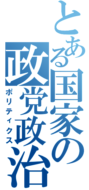 とある国家の政党政治（ポリティクス）