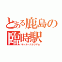 とある鹿島の臨時駅（サッカースタジアム）