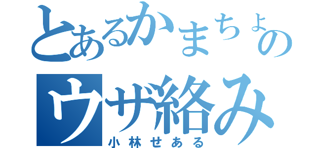 とあるかまちょのウザ絡み（小林せある）